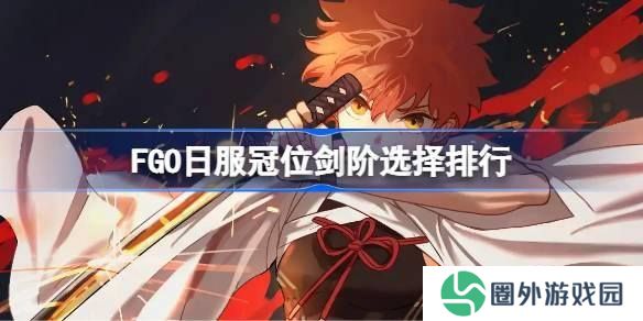 FGO日服冠位剑阶选择排行 FGO日服冠位剑阶怎么选择
