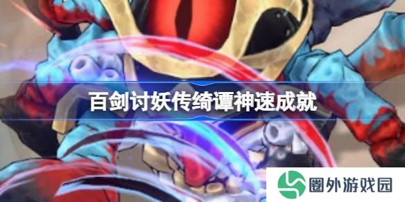 百剑讨妖传绮谭神速成就 百剑讨妖传绮谭神速成就怎么达成