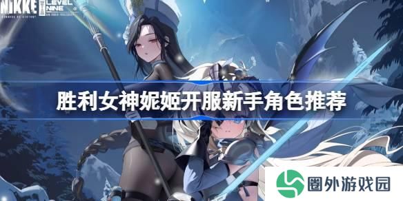 胜利女神妮姬开服新手角色推荐 胜利女神妮姬国服新手用什么角色